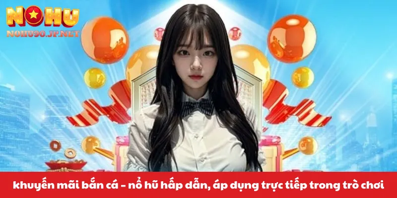 khuyen mai ban ca no hu nohu90 ap dung