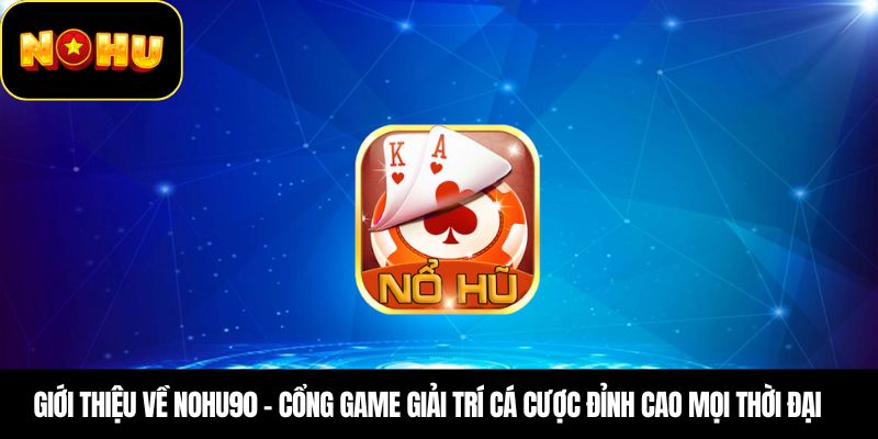 Giới thiệu về Nohu90 – Cổng game giải trí cá cược đỉnh cao mọi thời đại