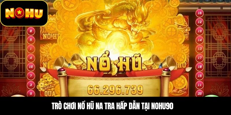 Trò chơi Nổ Hũ Na Tra hấp dẫn tại Nohu90
